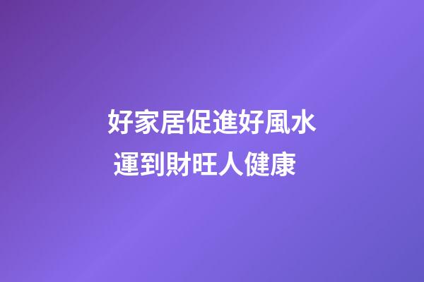 好家居促進好風水 運到財旺人健康